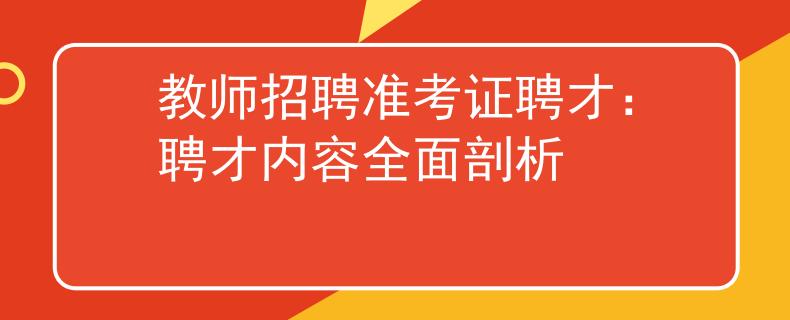 教师招聘准考证聘才：聘才内容全面剖析