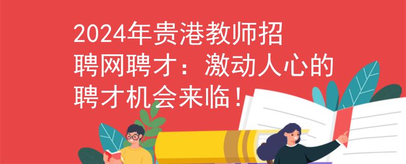 2024年贵港教师招聘网聘才：激动人心的聘才机会来临！