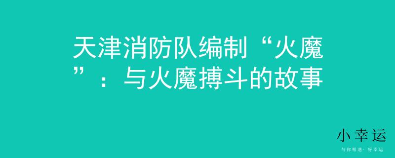 天津消防队编制“火魔”：与火魔搏斗的故事
