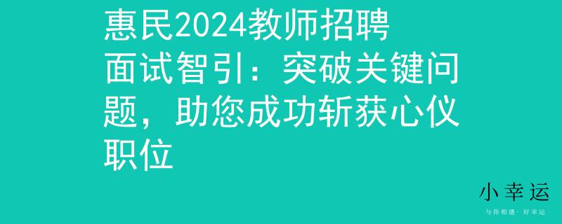 惠民2024教师招聘面试智引：突破关键问题，助您成功斩获心仪职位
