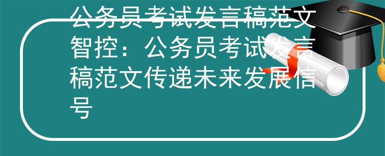 公务员考试发言稿范文智控：公务员考试发言稿范文传递未来发展信号