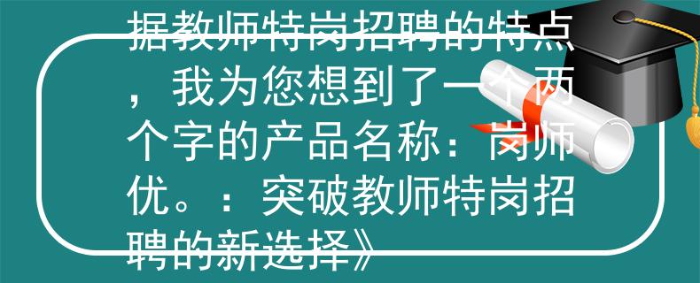 什么是教师特岗招聘根据教师特岗招聘的特点，我为您想到了一个两个字的产品名称：岗师优。：突破教师特岗招聘的新选择》