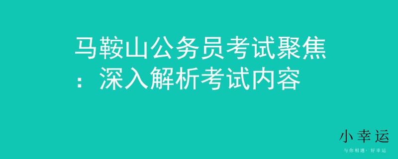 马鞍山公务员考试聚焦：深入解析考试内容
