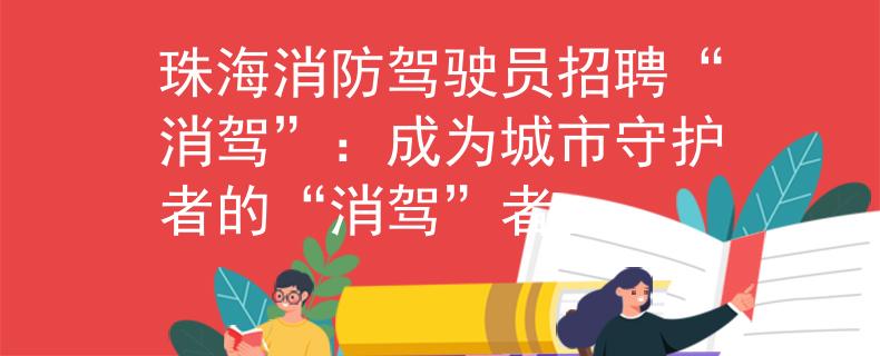 珠海消防驾驶员招聘“消驾”：成为城市守护者的“消驾”者