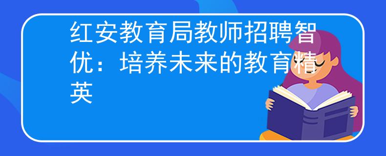 红安教育局教师招聘智优：培养未来的教育精英