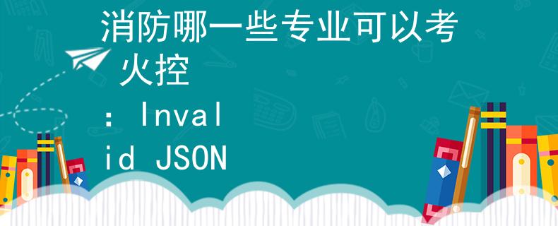 消防哪一些专业可以考 火控
：Invalid JSON