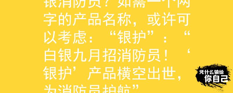 白银招消防员九月份白银消防员?如需一个两字的产品名称,或许可以考虑:“银护”:“白银九月招消防员!‘银护’产品横空出世,为消防员护航” 白银招消防员九月份白银消防员?如需一个两字的产品名称,或许可以考虑:“银护”:“白银九月招消防员!‘银护’产品横空出世,为消防员护航”