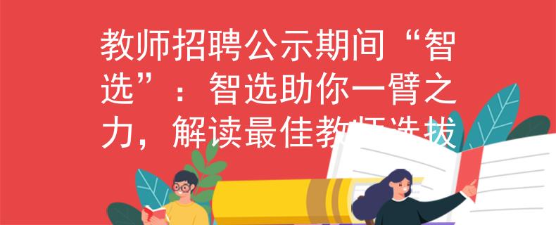 教师招聘公示期间“智选”：智选助你一臂之力，解读最佳教师选拔