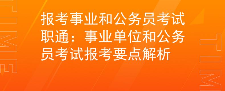 报考事业和公务员考试职通：事业单位和公务员考试报考要点解析