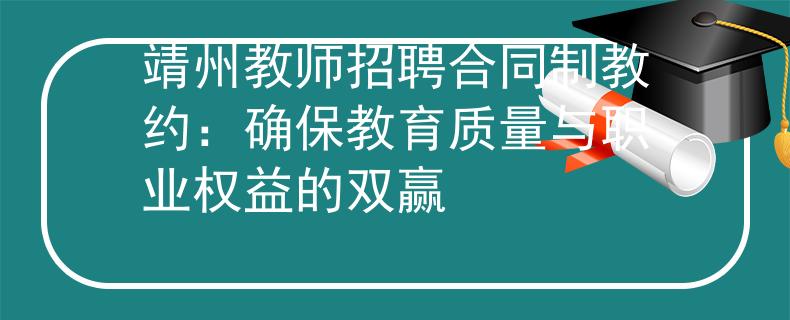 靖州教师招聘合同制教约：确保教育质量与职业权益的双赢
