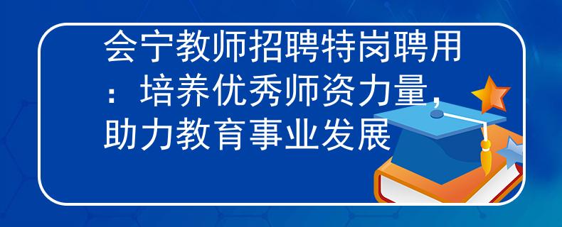 会宁教师招聘特岗聘用：培养优秀师资力量，助力教育事业发展