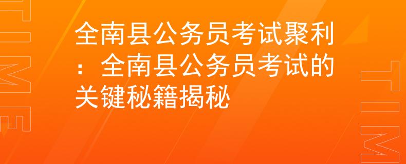 全南县公务员考试聚利：全南县公务员考试的关键秘籍揭秘