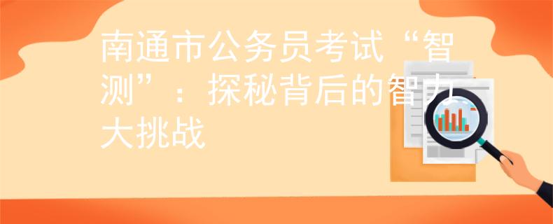 南通市公务员考试“智测”：探秘背后的智力大挑战