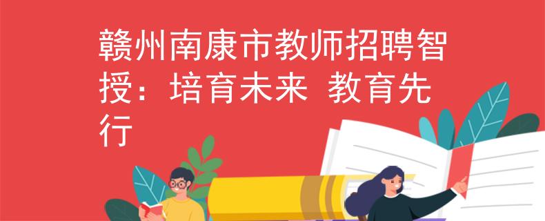 赣州南康市教师招聘智授：培育未来 教育先行