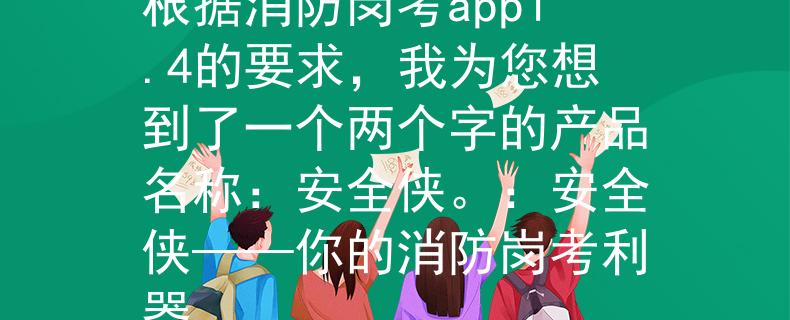 消防岗考app1.4根据消防岗考app1.4的要求，我为您想到了一个两个字的产品名称：安全侠。：安全侠——你的消防岗考利器