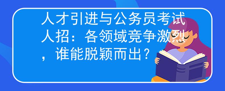 人才引进与公务员考试人招：各领域竞争激烈，谁能脱颖而出？