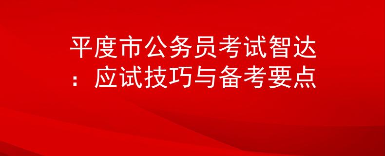 平度市公务员考试智达：应试技巧与备考要点