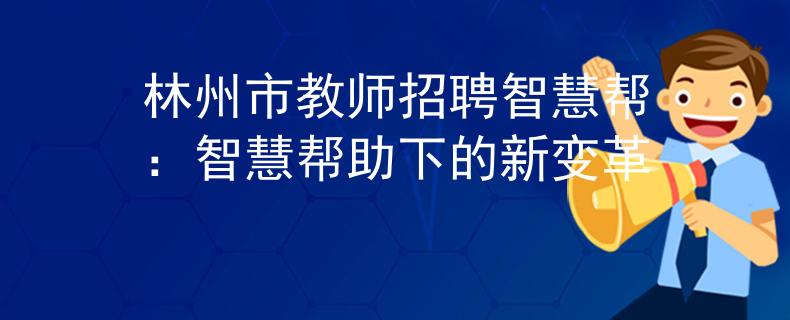 林州市教师招聘智慧帮：智慧帮助下的新变革