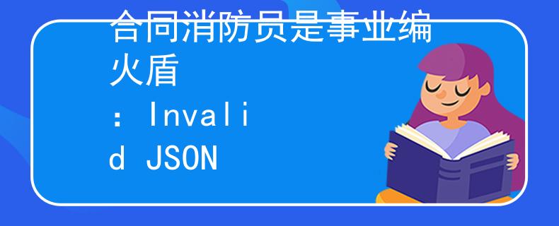合同消防员是事业编 火盾
：Invalid JSON