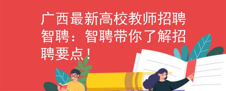 广西最新高校教师招聘智聘：智聘带你了解招聘要点！
