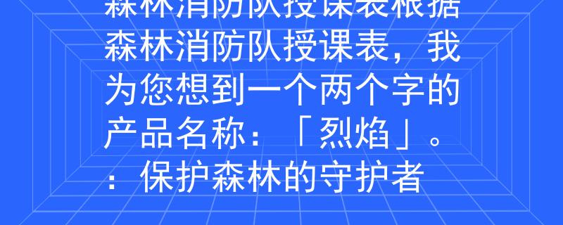 森林消防队授课表根据森林消防队授课表，我为您想到一个两个字的产品名称：「烈焰」。：保护森林的守护者