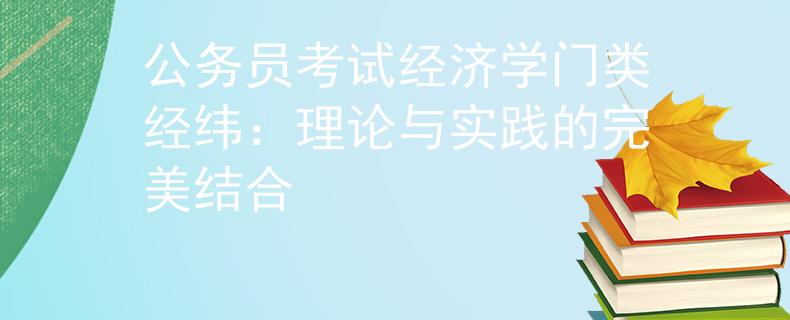公务员考试经济学门类经纬:理论与实践的完美结合 公务员考试经济学门类经纬:理论与实践的完美结合