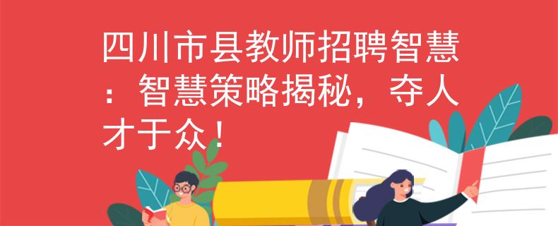 四川市县教师招聘智慧：智慧策略揭秘，夺人才于众！