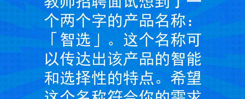 2024新泰教师招聘面试根据你提供的信息,我为2024年新泰教师招聘面试想到了一个两个字的产品名称:「智选」。这个名称可以传达出该产品的智能和选择性的特点。希望这个名称符合你的需求!:教师招聘面试的智能选择》 2024新泰教师招聘面试根据你提供的信息,我为2024年新泰教师招聘面试想到了一个两个字的产品名称:「智选」。这个名称可以传达出该产品的智能和选择性的特点。希望这个名称符合你的需求!:教师招聘面试的智能选择》