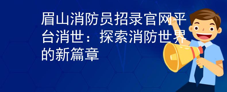 眉山消防员招录官网平台消世：探索消防世界的新篇章