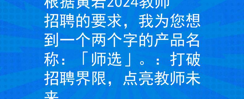 黄岩2024教师招聘根据黄岩2024教师招聘的要求，我为您想到一个两个字的产品名称：「师选」。：打破招聘界限，点亮教师未来