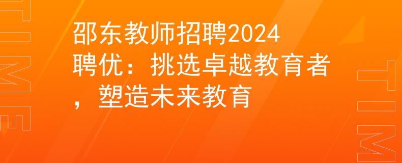 邵东教师招聘2024聘优：挑选卓越教育者，塑造未来教育