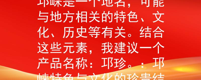 邛崃公务员考试考点考点为邛崃公务员考试,邛崃是一个地名,可能与地方相关的特色、文化、历史等有关。结合这些元素,我建议一个产品名称:邛珍。:邛崃特色与文化的珍贵结晶 邛崃公务员考试考点考点为邛崃公务员考试,邛崃是一个地名,可能与地方相关的特色、文化、历史等有关。结合这些元素,我建议一个产品名称:邛珍。:邛崃特色与文化的珍贵结晶