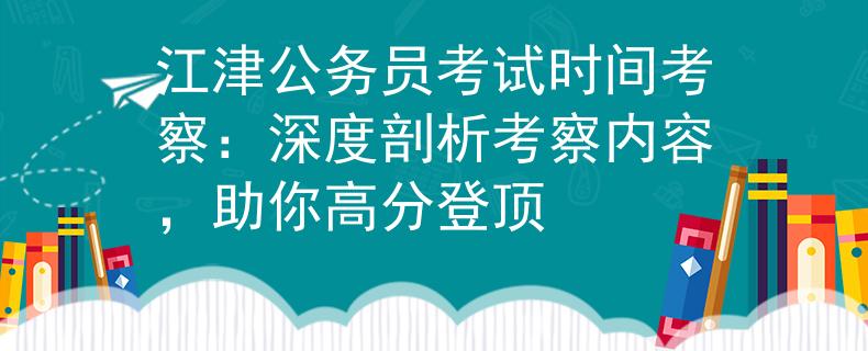 江津公务员考试时间考察：深度剖析考察内容，助你高分登顶