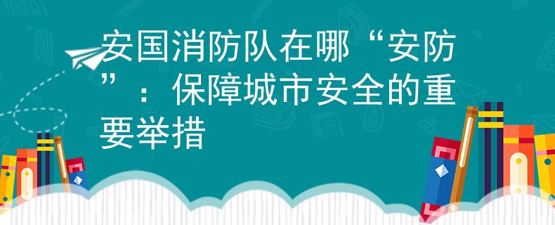 安国消防队在哪“安防”：保障城市安全的重要举措