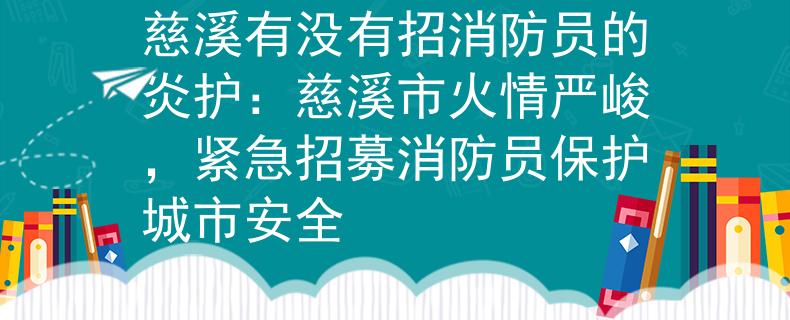慈溪有没有招消防员的炎护：慈溪市火情严峻，紧急招募消防员保护城市安全