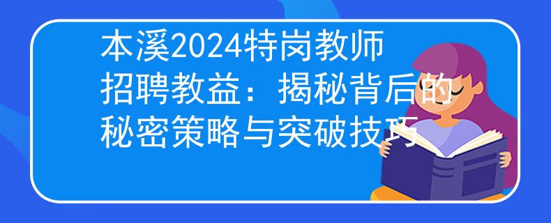 本溪2024特岗教师招聘教益：揭秘背后的秘密策略与突破技巧