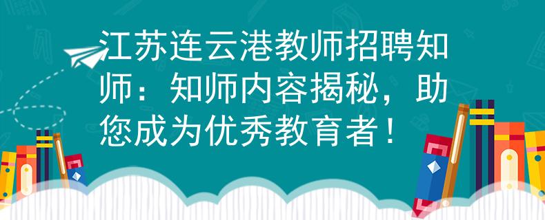江苏连云港教师招聘知师：知师内容揭秘，助您成为优秀教育者！
