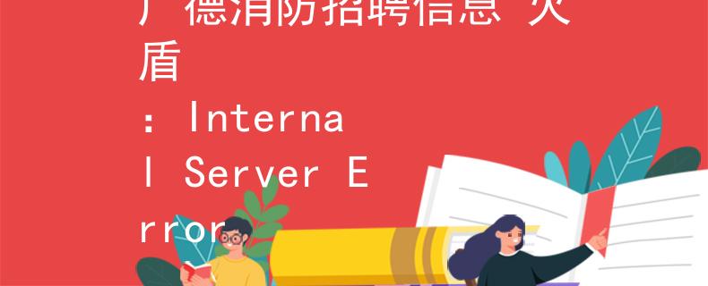 广德消防招聘信息 火盾
：Internal Server Error