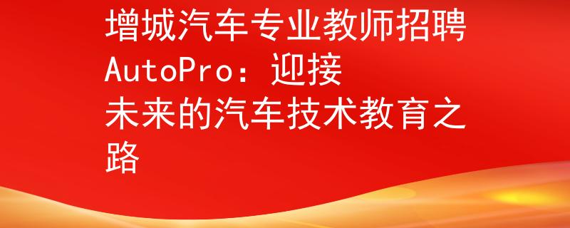 增城汽车专业教师招聘AutoPro：迎接未来的汽车技术教育之路