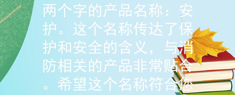 历年消防考试通过根据历年消防考试通过的经验，我为您想到了一个两个字的产品名称：安护。这个名称传达了保护和安全的含义，与消防相关的产品非常贴合。希望这个名称符合您的需求！：守护安全的消防产品》