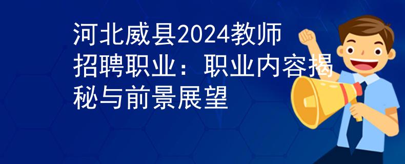 河北威县2024教师招聘职业：职业内容揭秘与前景展望