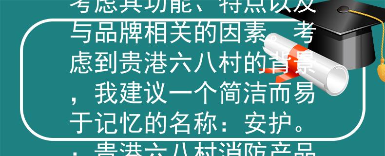 贵港六八村消防在哪消防产品的名称通常需要考虑其功能、特点以及与品牌相关的因素。考虑到贵港六八村的背景，我建议一个简洁而易于记忆的名称：安护。：贵港六八村消防产品的保障与安全