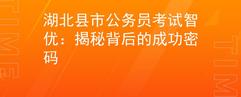 湖北县市公务员考试智优：揭秘背后的成功密码