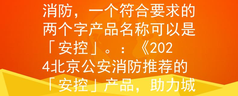 2024北京公安消防根据2024北京公安消防，一个符合要求的两个字产品名称可以是「安控」。：《2024北京公安消防推荐的「安控」产品，助力城市安全！》