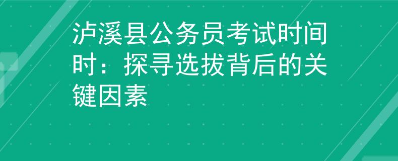 泸溪县公务员考试时间时：探寻选拔背后的关键因素