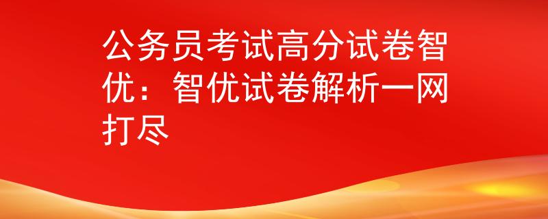 公务员考试高分试卷智优：智优试卷解析一网打尽