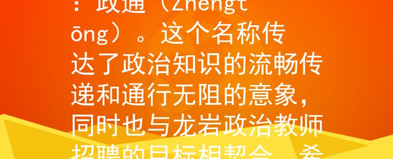 龙岩政治教师招聘根据龙岩政治教师招聘的要求，我为您设计了一个简洁而有力的产品名称：政通（Zhèngtōng）。这个名称传达了政治知识的流畅传递和通行无阻的意象，同时也与龙岩政治教师招聘的目标相契合。希望这个名称能够符合您的需求！：通往龙岩政治教师招聘成功的关键