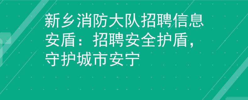 新乡消防大队招聘信息安盾：招聘安全护盾，守护城市安宁
