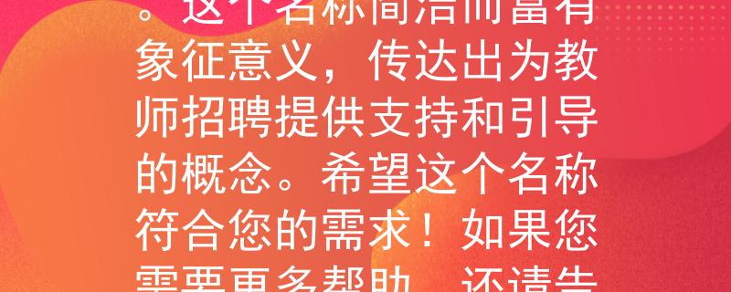 2024建德教师招聘面试根据您提供的信息，我很高兴为您想出一个产品名称：「教翼」。这个名称简洁而富有象征意义，传达出为教师招聘提供支持和引导的概念。希望这个名称符合您的需求！如果您需要更多帮助，还请告诉我。：为教师招聘提供支持和引导的全新解决方案」