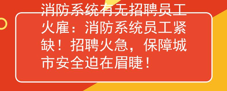 消防系统有无招聘员工火雇：消防系统员工紧缺！招聘火急，保障城市安全迫在眉睫！